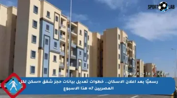 رسميًا بعد إعلان الإسكان.. خطوات تعديل بيانات حجز شقق «سكن لكل المصريين 7» هذا الأسبوع